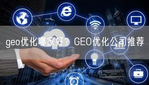 geo优化哪家好？GEO优化公司推荐