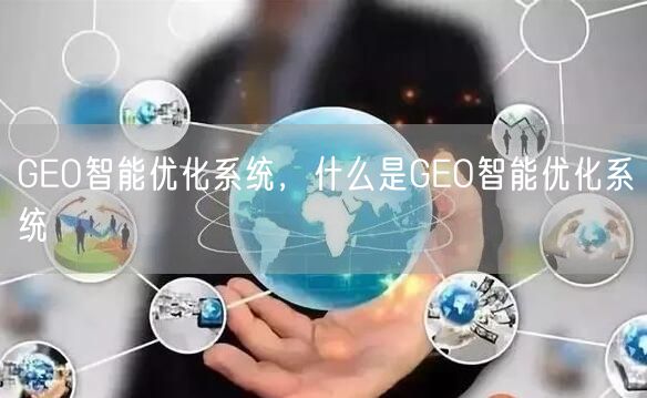 GEO智能优化系统，什么是GEO智能优化系统