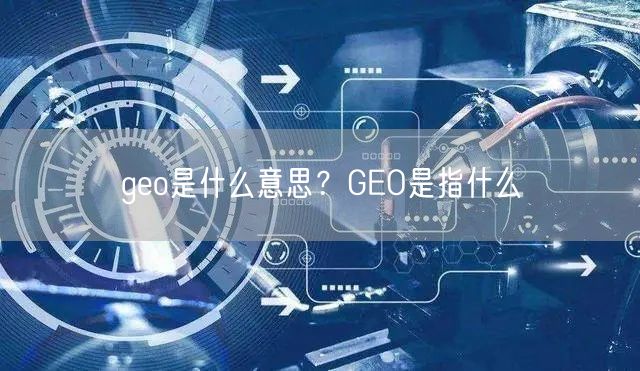 geo是什么意思？GEO是指什么