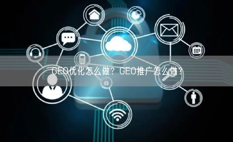 GEO优化怎么做？GEO推广怎么做？