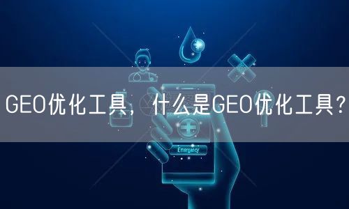 GEO优化工具，什么是GEO优化工具？