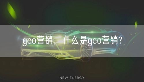 geo营销，什么是geo营销?