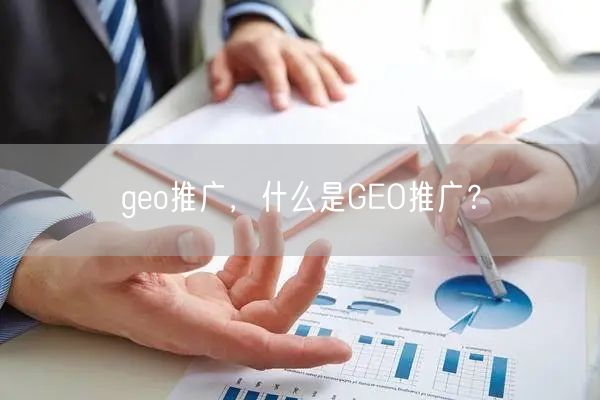 geo推广，什么是GEO推广？