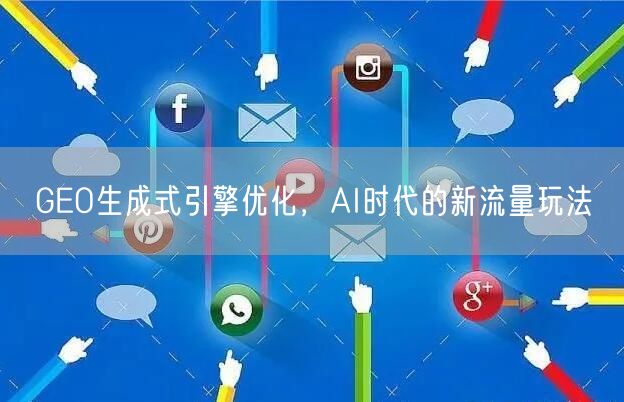 GEO生成式引擎优化，AI时代的新流量玩法